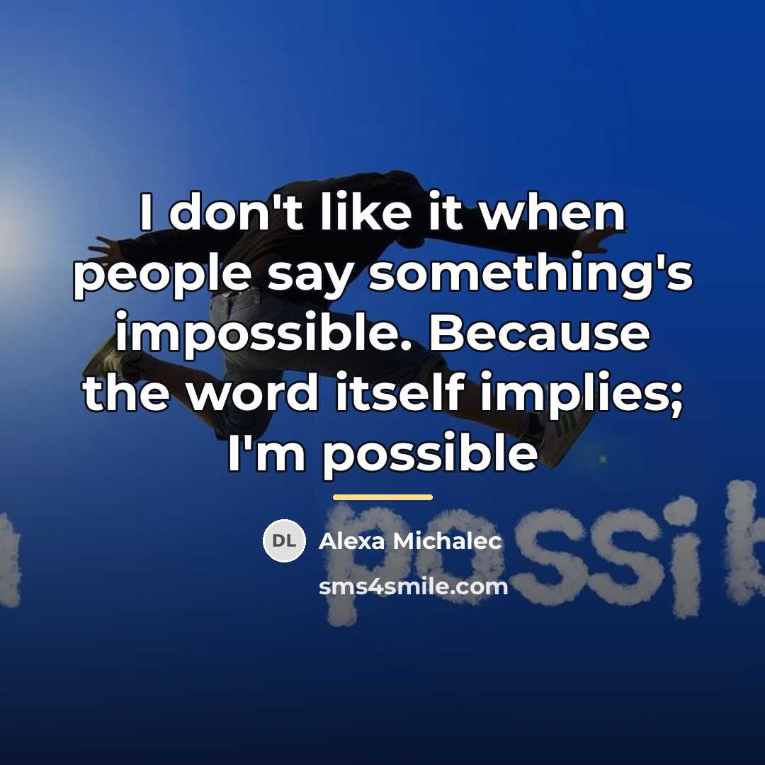 “I don't like it when people say something's impossible. Because…” quote by Alexa Michalec