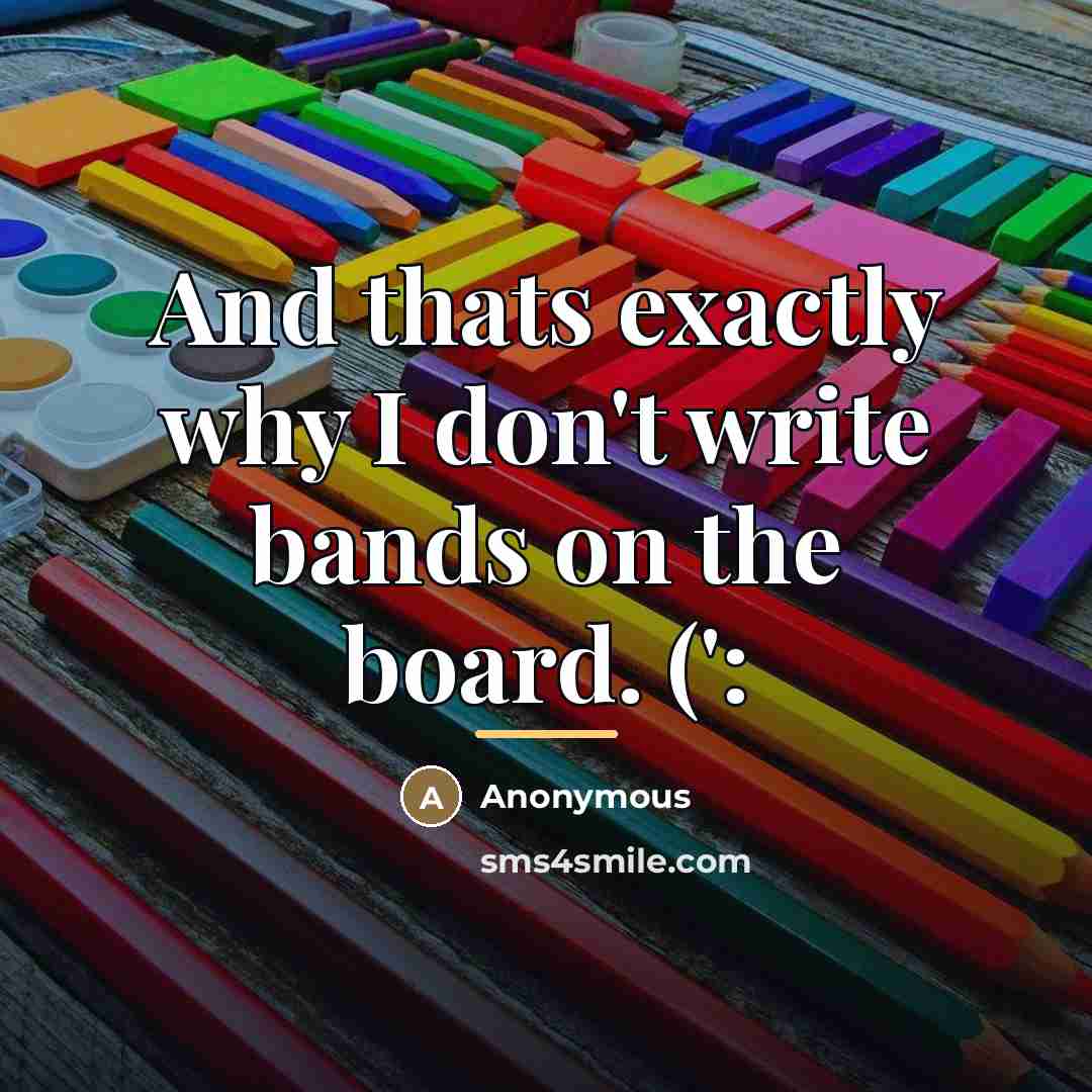 “And thats exactly why I don't write bands on the…” quote by Anonymous