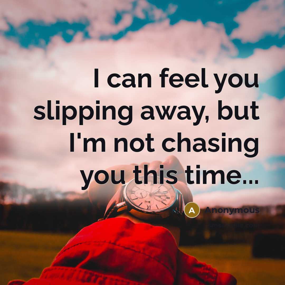 “I can feel you slipping away, but I'm not chasing you this time...” quote by Anonymous