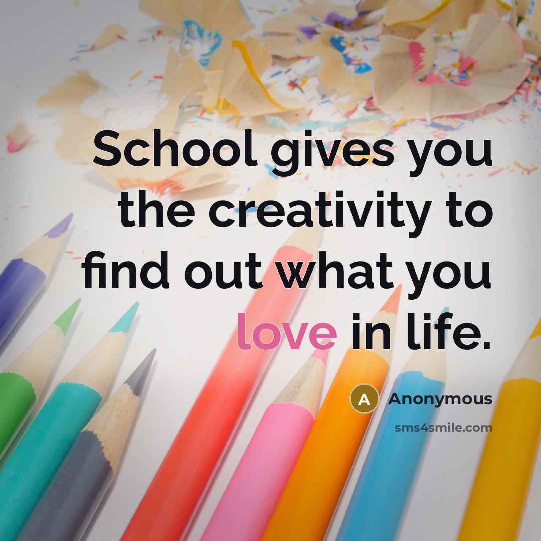 “School gives you the creativity to find out what you…” quote by Anonymous