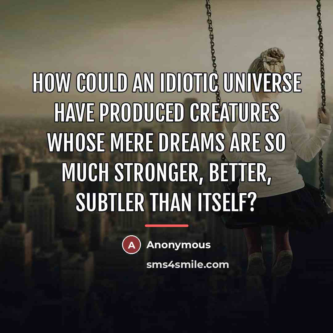 “How could an idiotic universe have produced creatures whose mere…” quote by Anonymous