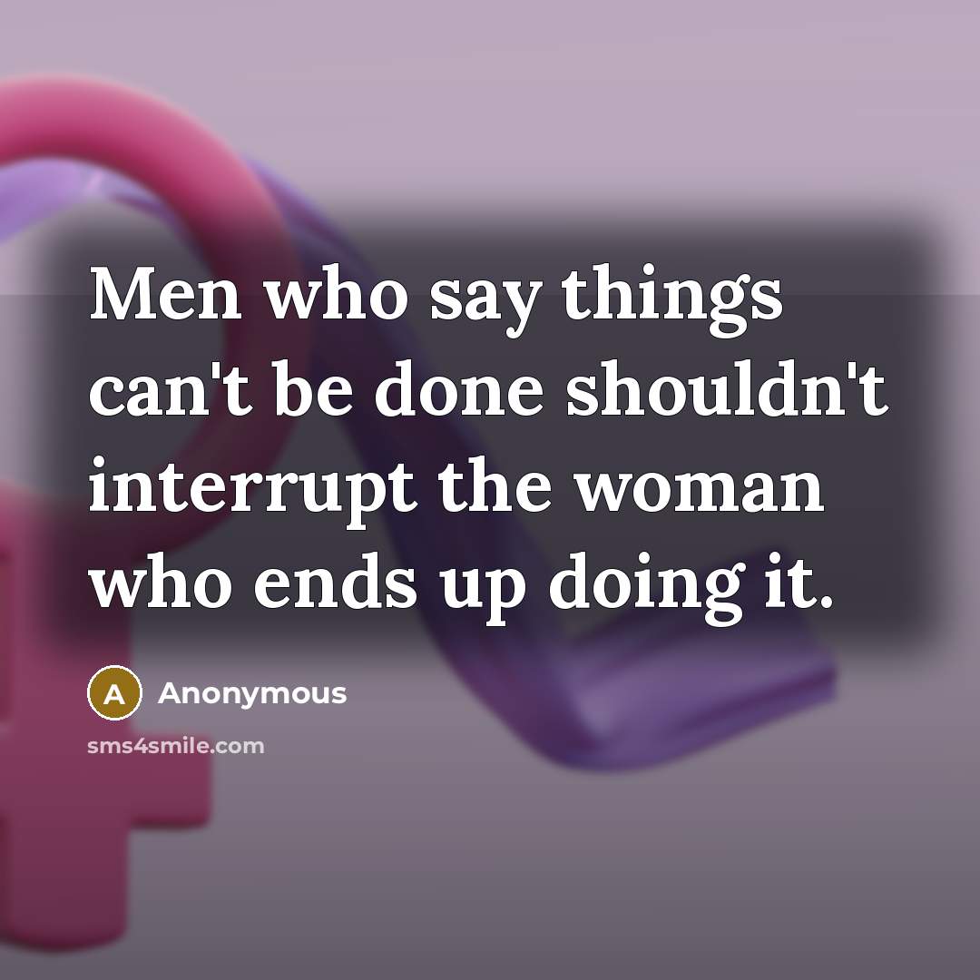 “Men who say things can't be done shouldn't interrupt the woman who ends up doing it.” quote by Anonymous