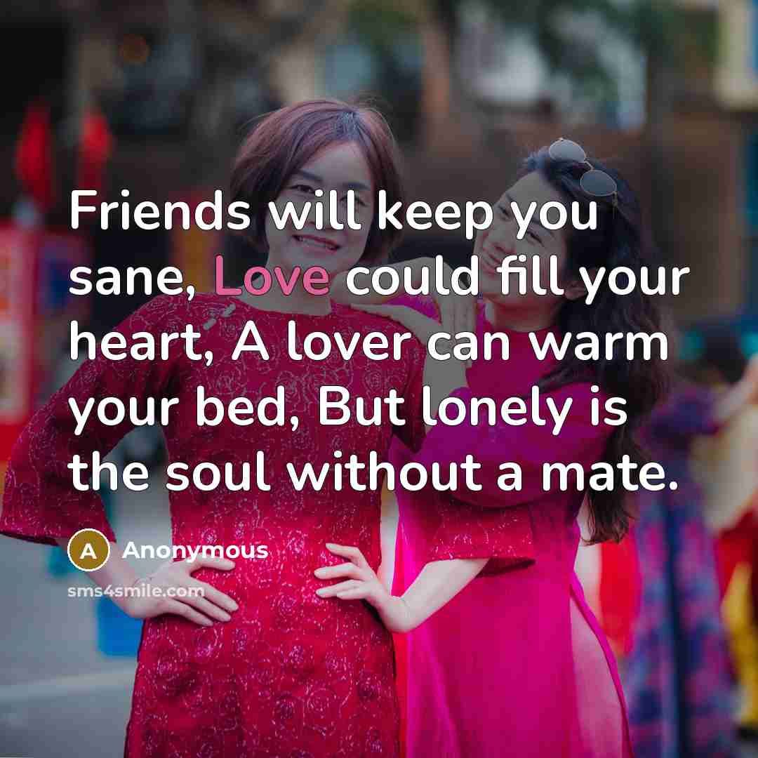“Friends will keep you sane, Love could fill your heart,…” quote by Anonymous