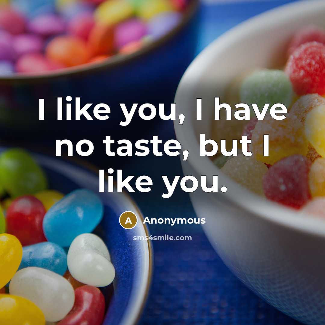 “I like you, I have no taste, but I like…” quote by Anonymous