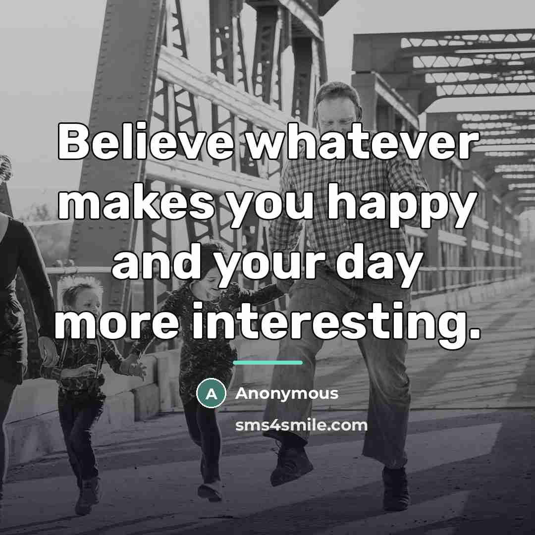 “Believe whatever makes you happy and your day more interesting.…” quote by Anonymous
