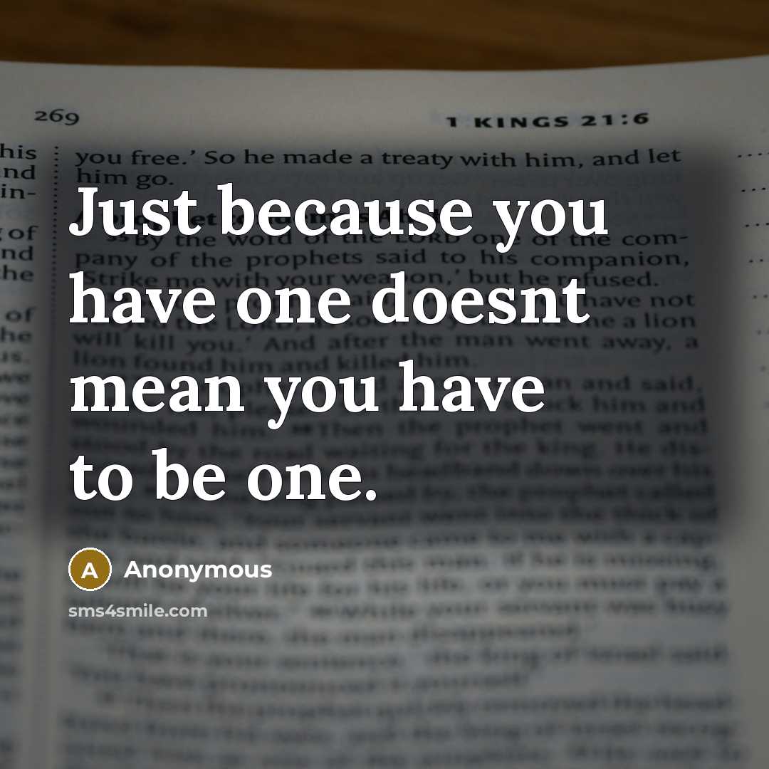 “Just because you have one doesnt mean you have to be one.” quote by Anonymous