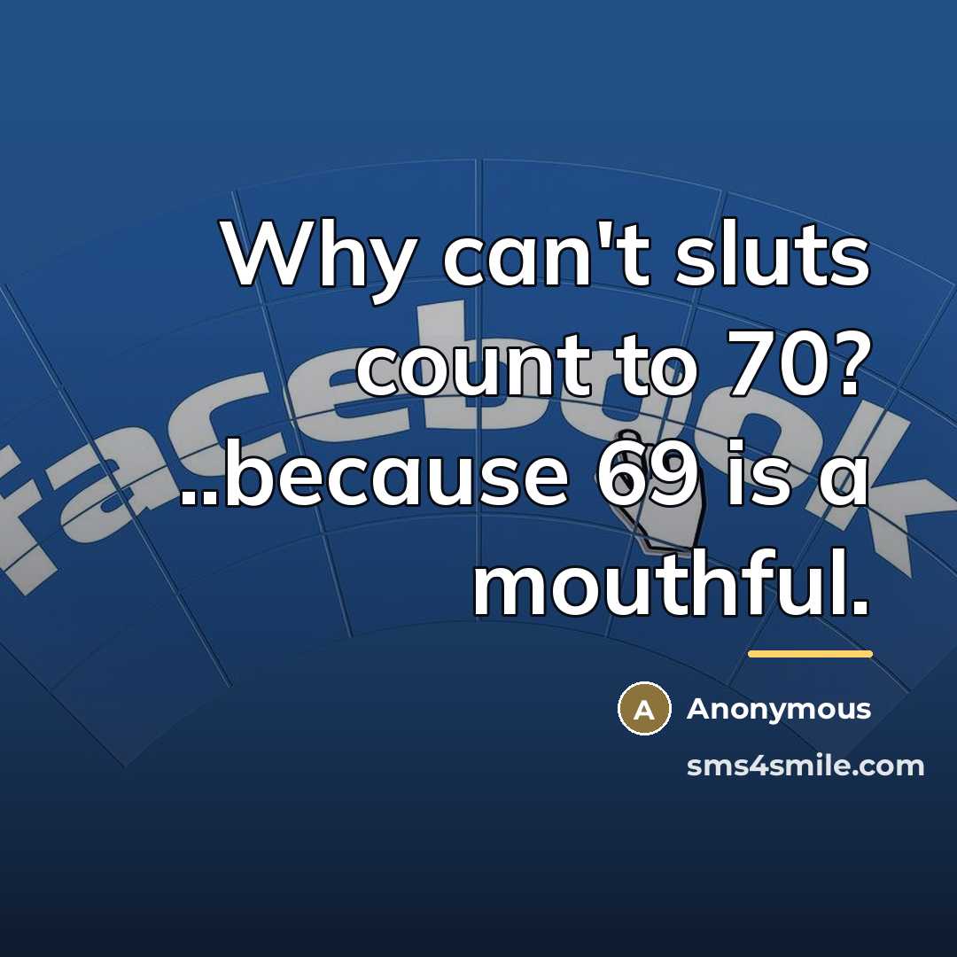 “Why can't sluts count to 70? ..because 69 is a…” quote by Anonymous
