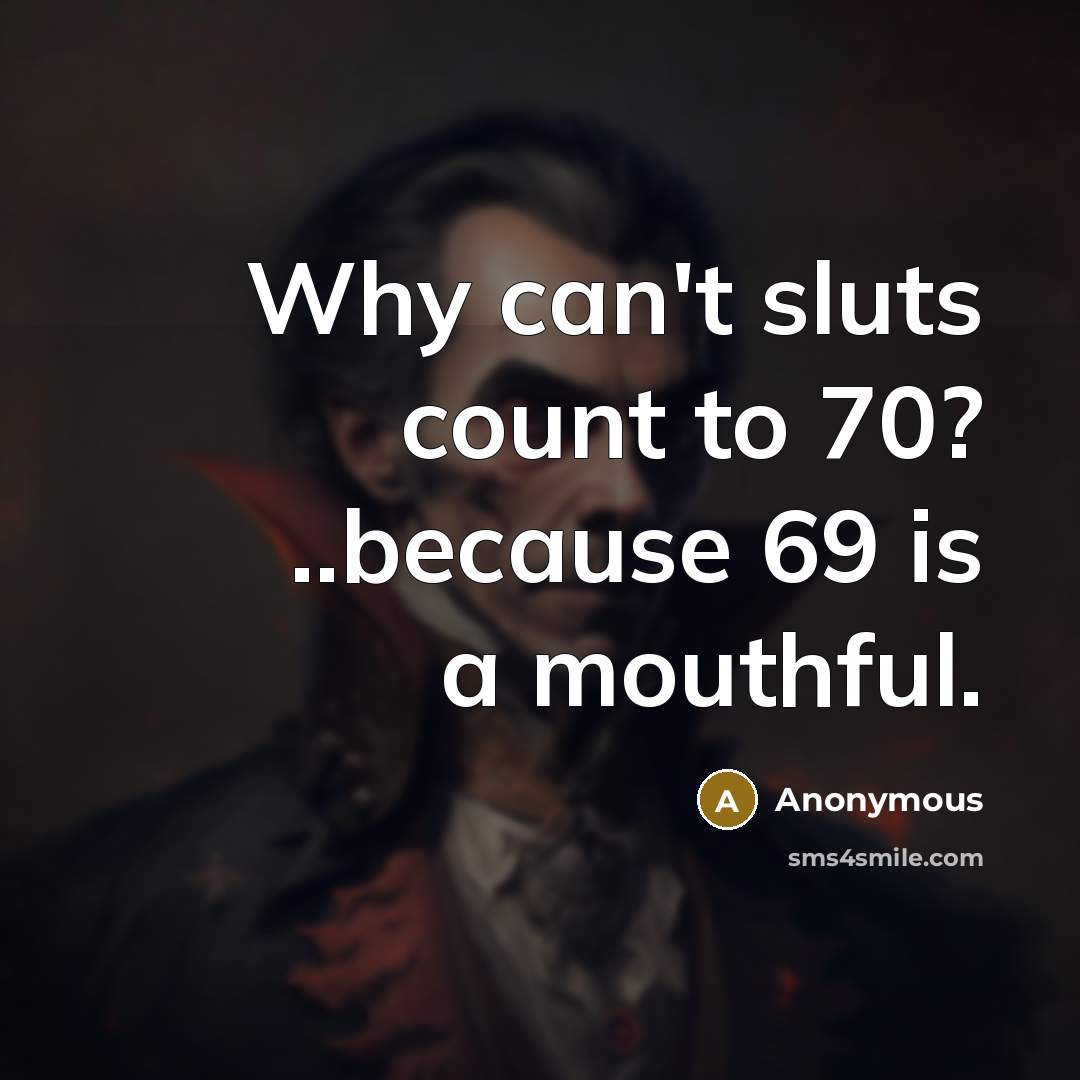 “Why can't sluts count to 70? ..because 69 is a mouthful.” quote by Anonymous