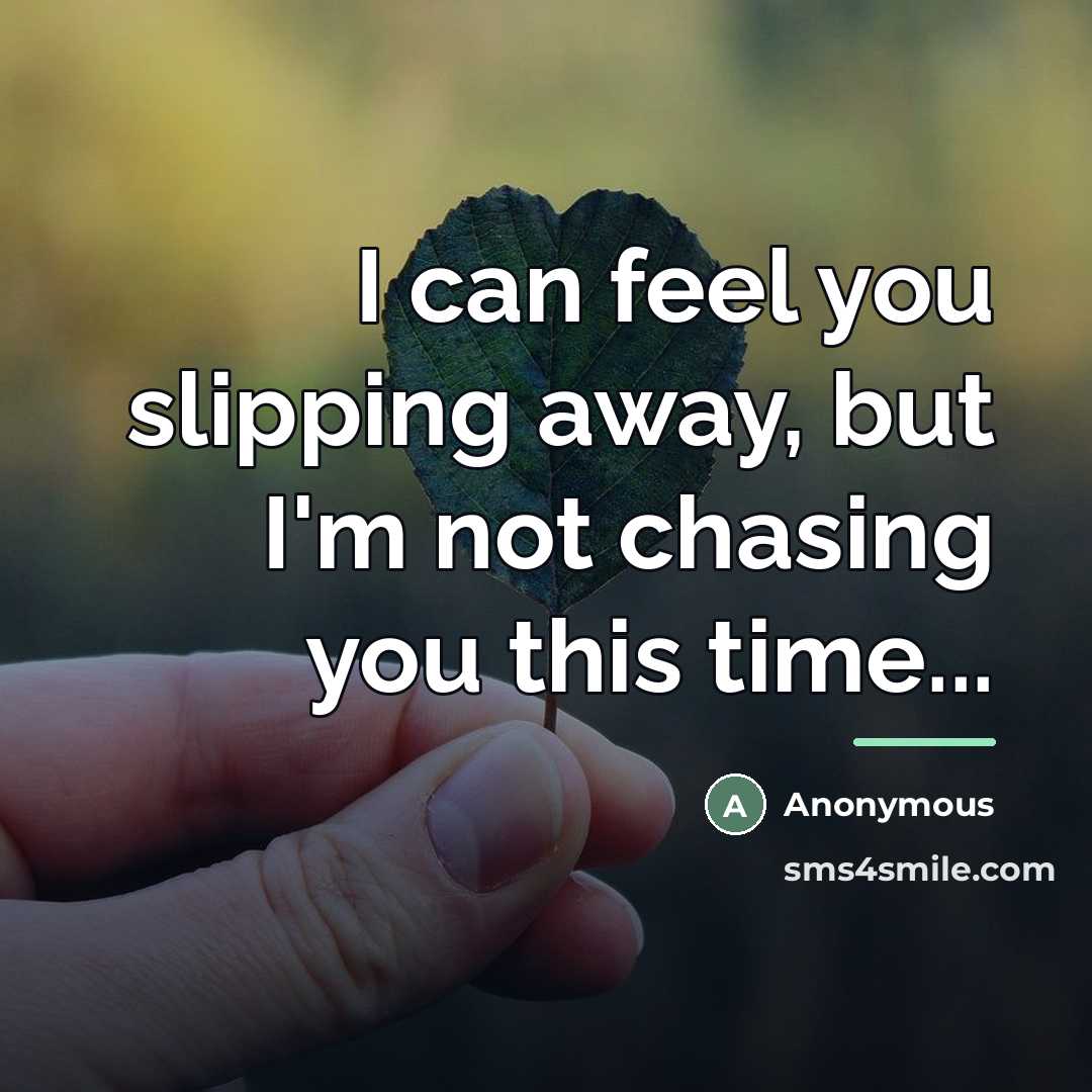 “I can feel you slipping away, but I'm not chasing…” quote by Anonymous