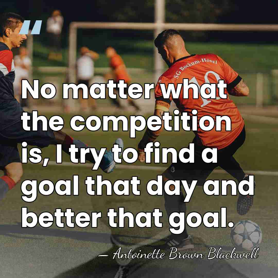 No matter what the competition is, I try to find a goal&hellip; - Antoinette Brown Blackwell