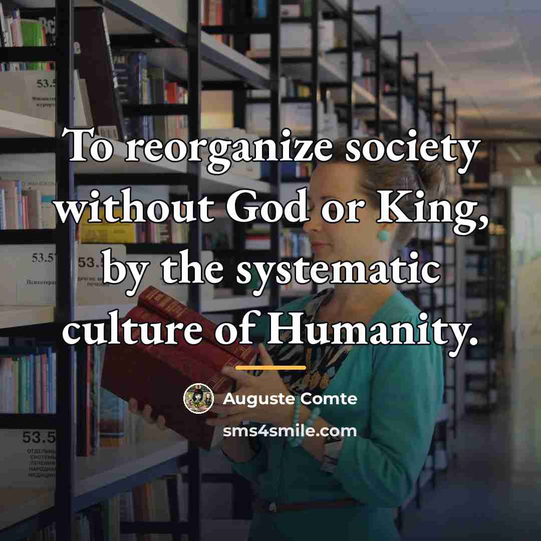 “To reorganize society without God or King, by the systematic…” quote by Auguste Comte