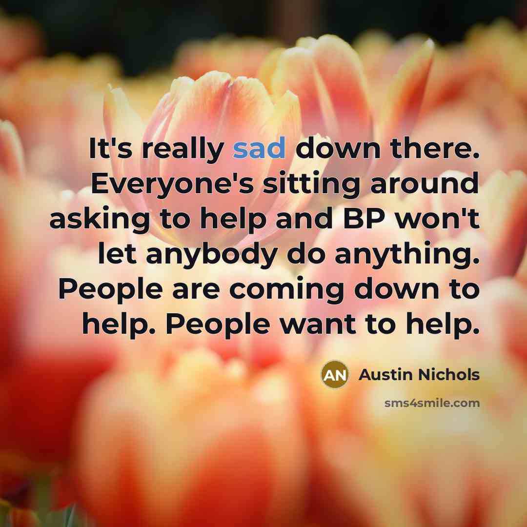 “It's really sad down there. Everyone's sitting around asking to…” quote by Austin Nichols
