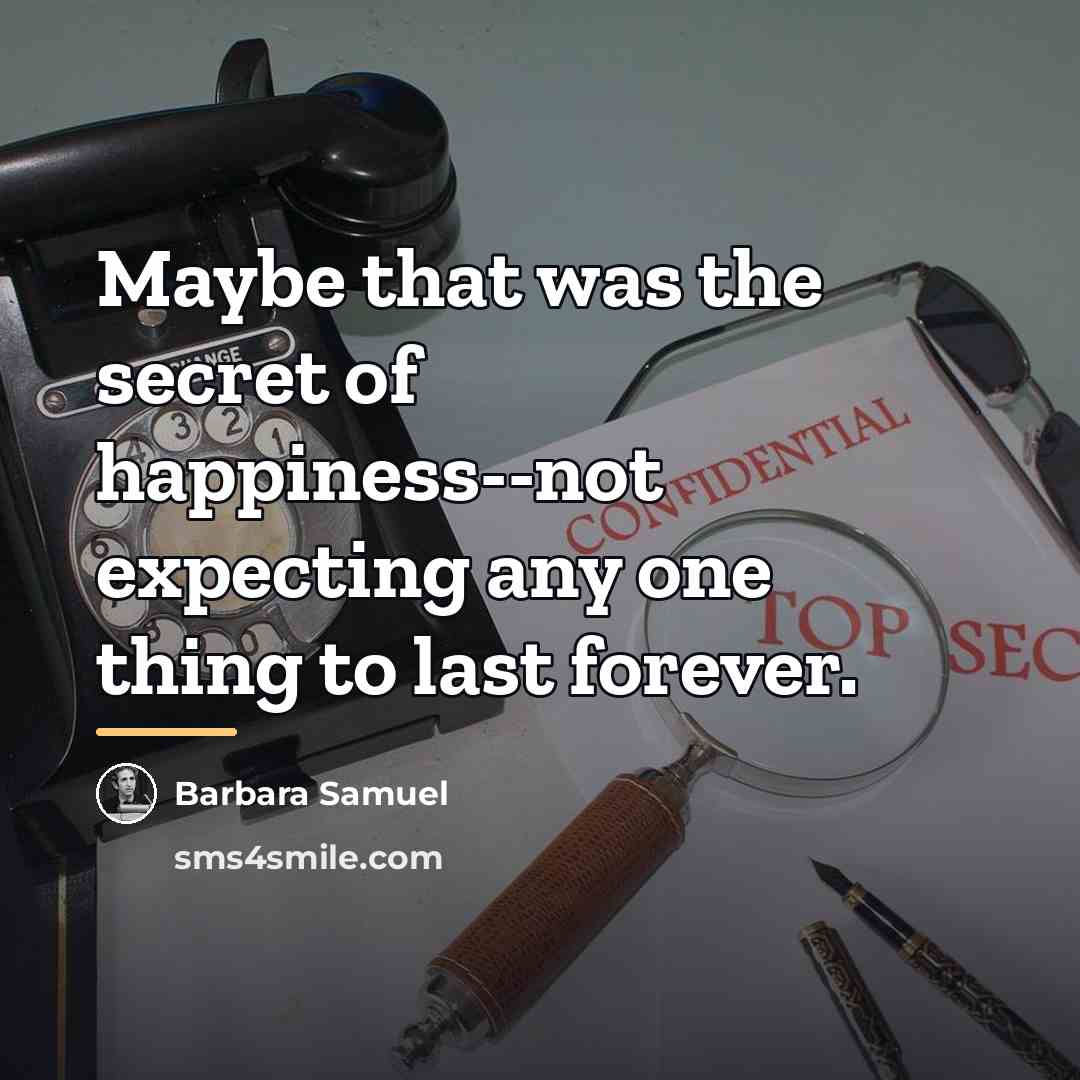 “Maybe that was the secret of happiness--not expecting any one…” quote by Barbara Samuel