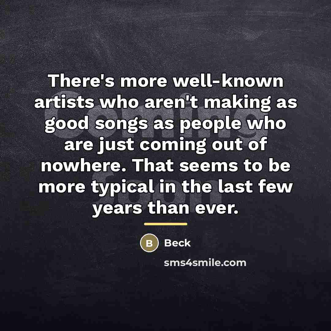 “There's more well-known artists who aren't making as good songs…” quote by Beck