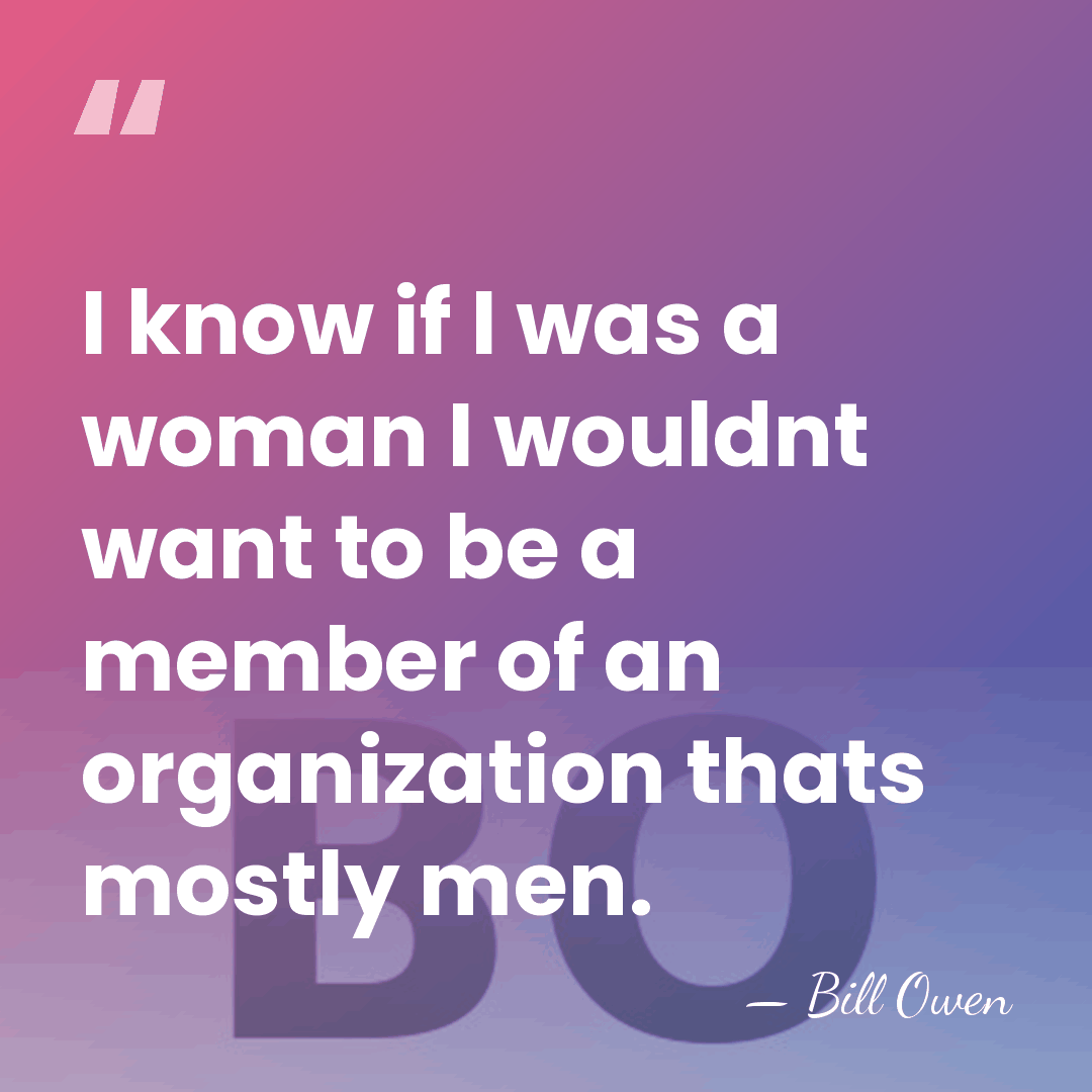 I know if I was a woman I wouldnt want to be&hellip; - Bill Owen