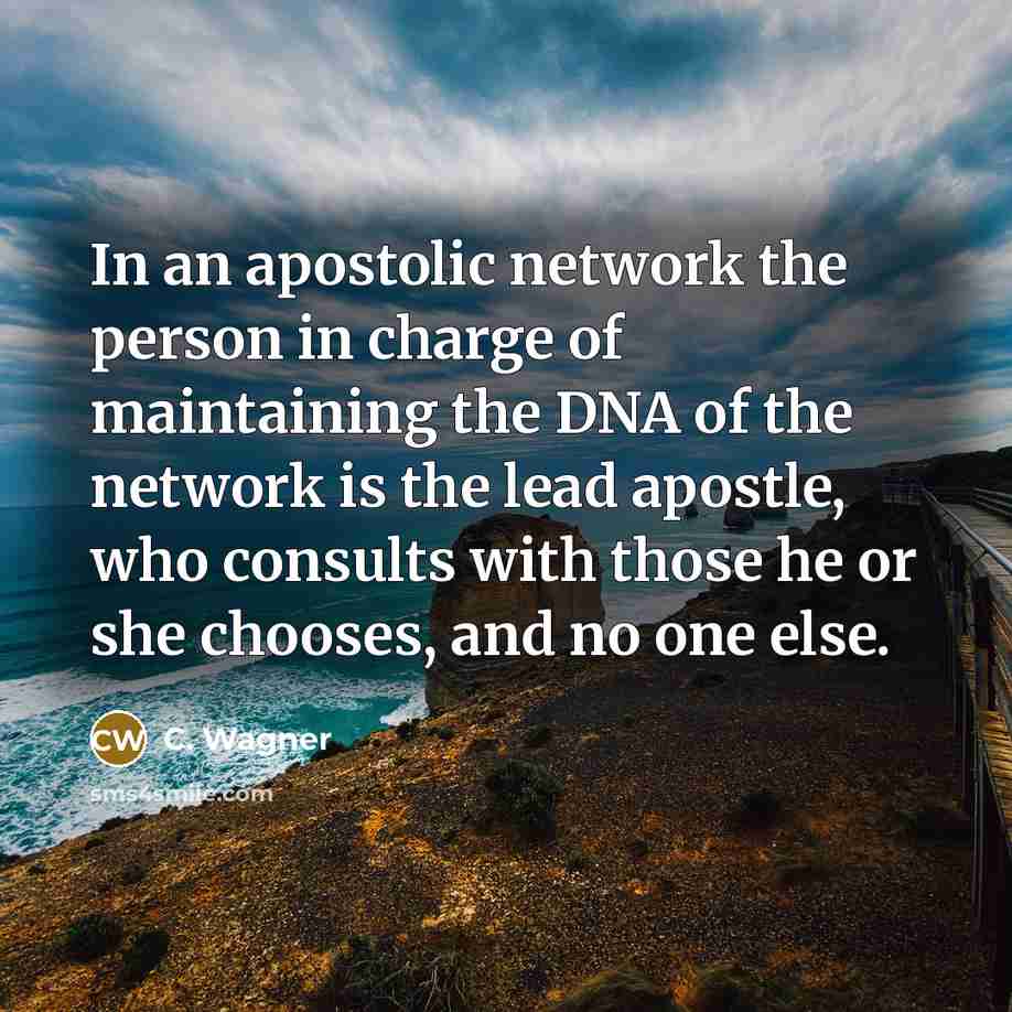 “In an apostolic network the person in charge of maintaining the DNA of the network is the lead apostle, who consults with those he or she chooses, and no one else.” quote by C. Wagner