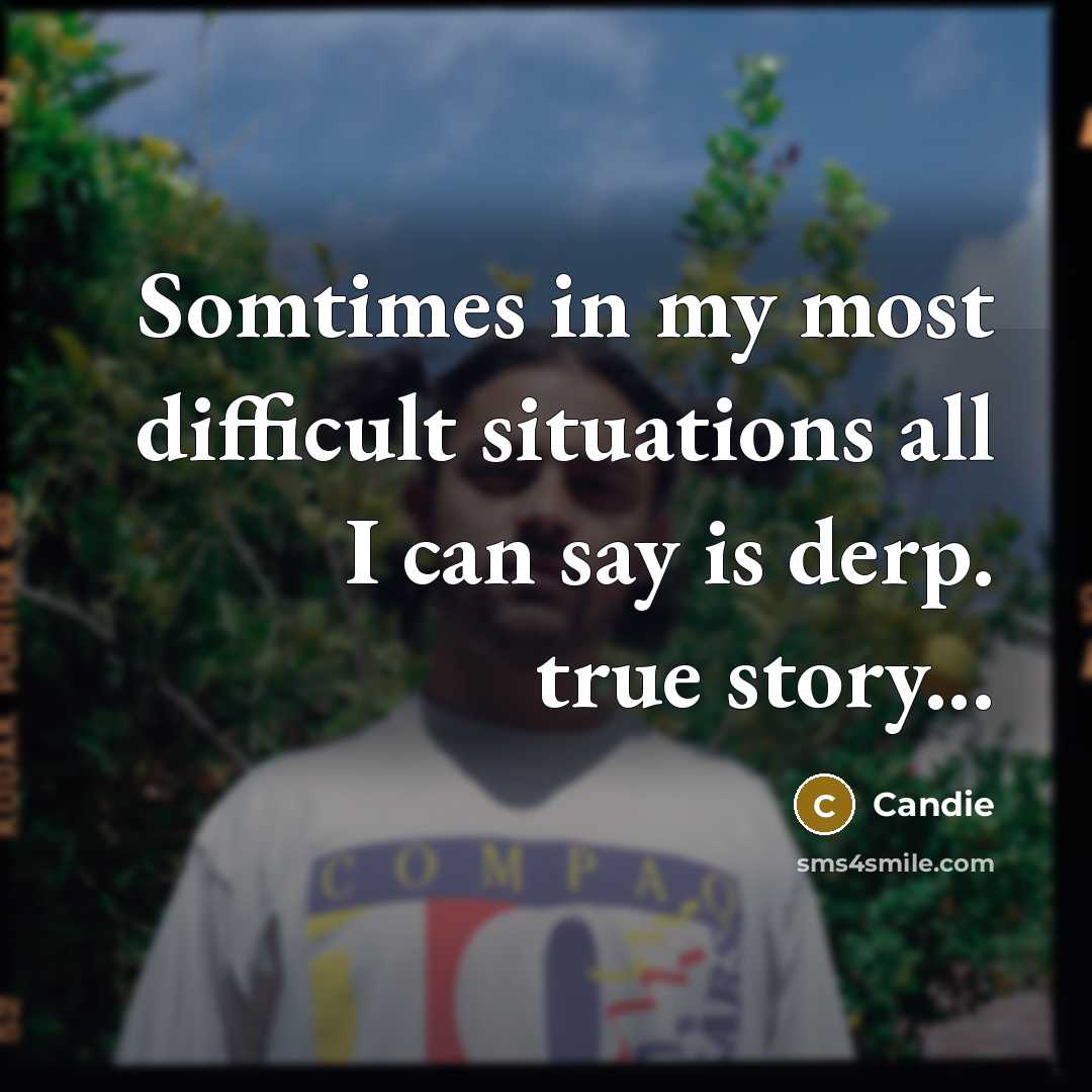 “Somtimes in my most difficult situations all I can say is derp. true story...” quote by Candie