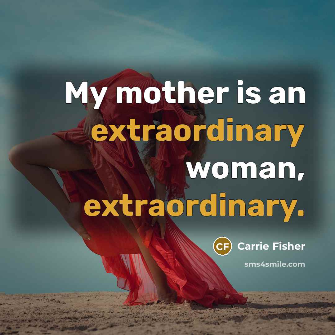 “My mother is an extraordinary woman, extraordinary.…” quote by Carrie Fisher