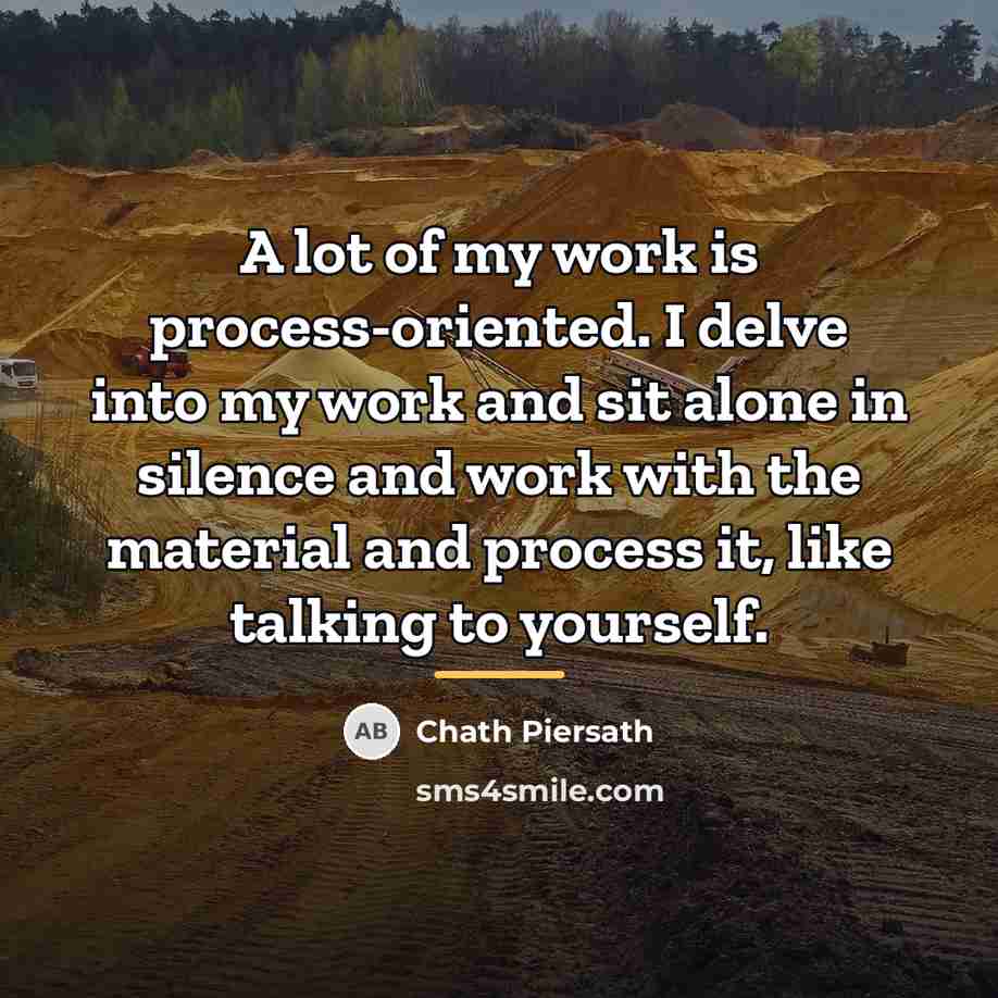 “A lot of my work is process-oriented. I delve into…” quote by Chath Piersath