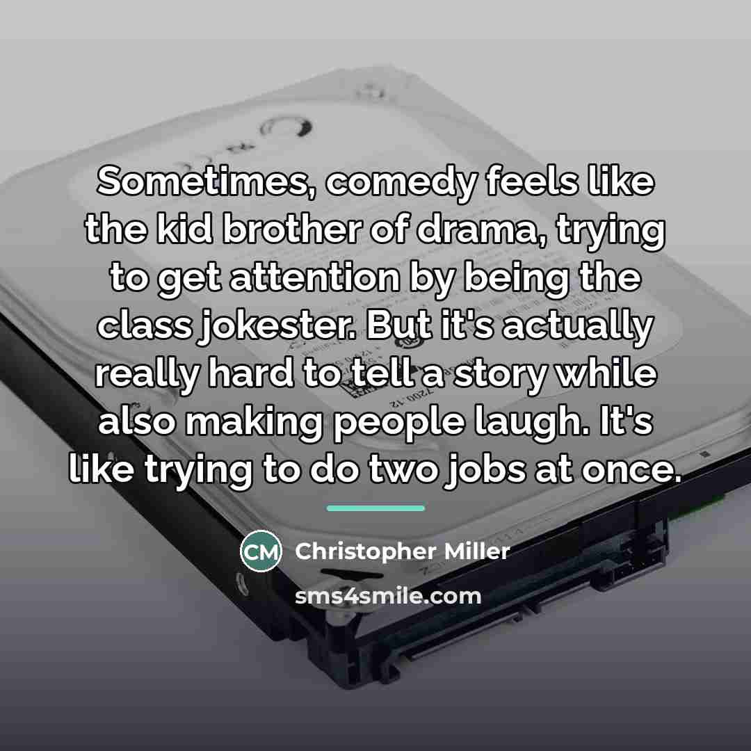 “Sometimes, comedy feels like the kid brother of drama, trying…” quote by Christopher Miller