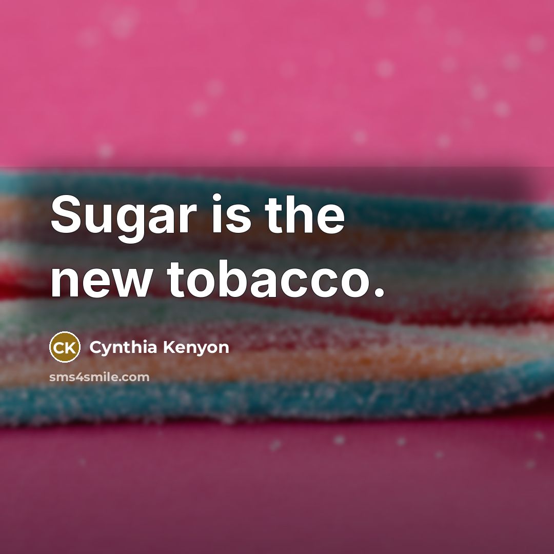 “Sugar is the new tobacco.…” quote by Cynthia Kenyon
