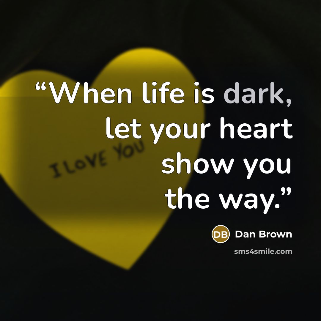 “When life is dark, let your heart show you the way.” quote by Dan Brown