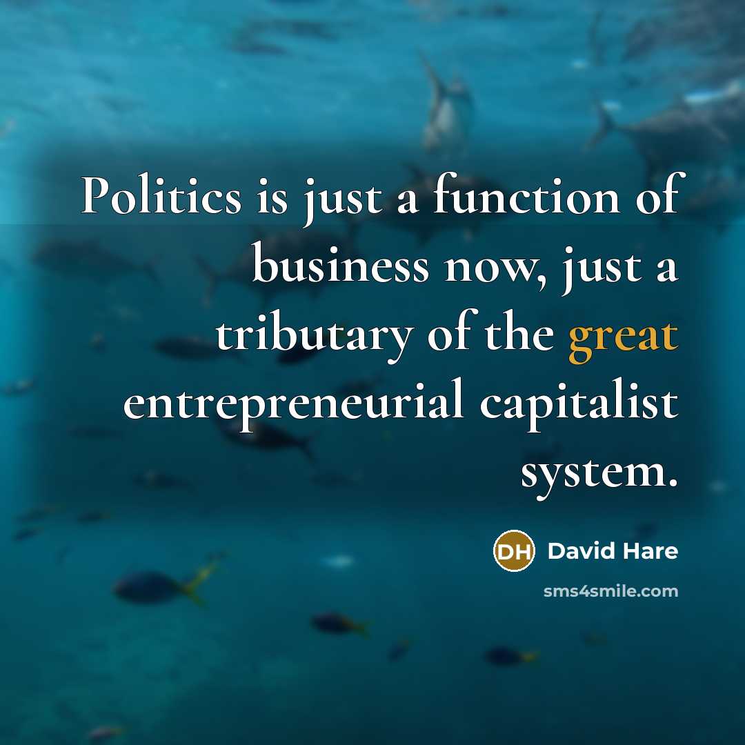 “Politics is just a function of business now, just a…” quote by David Hare