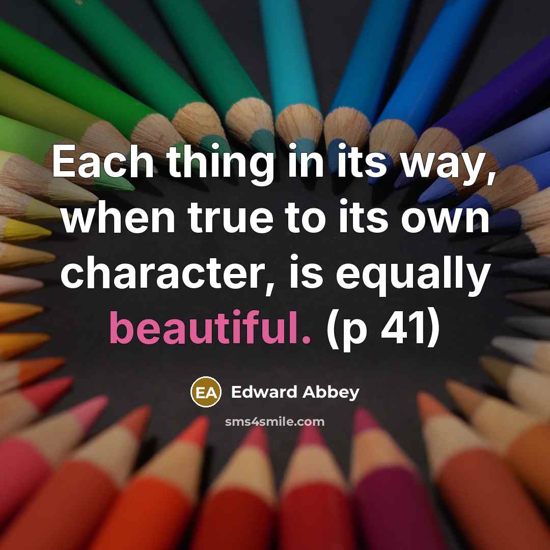 “Each thing in its way, when true to its own…” quote by Edward Abbey