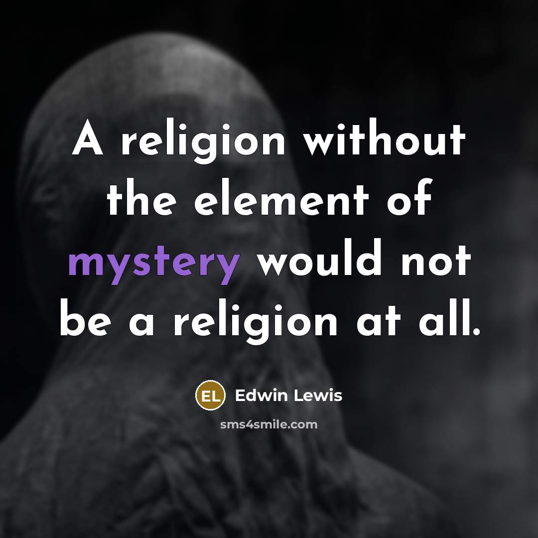“A religion without the element of mystery would not be a religion at all.” quote by Edwin Lewis