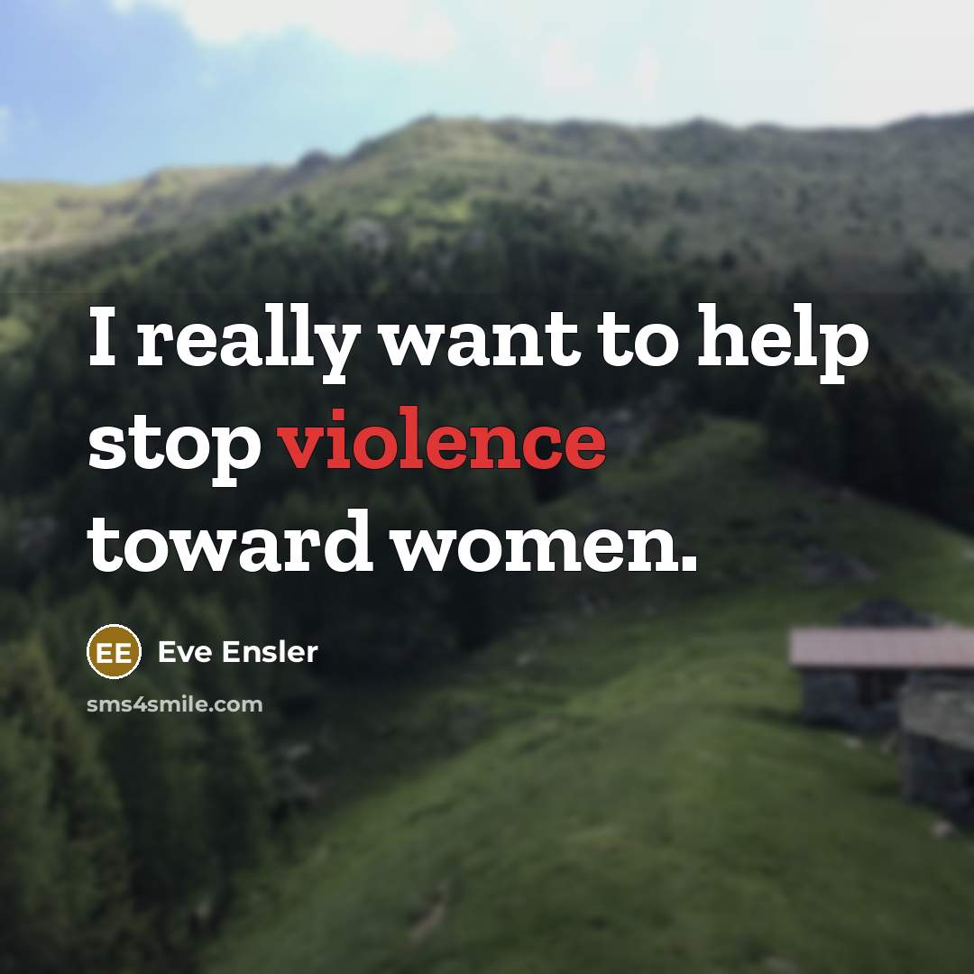 “I really want to help stop violence toward women.…” quote by Eve Ensler