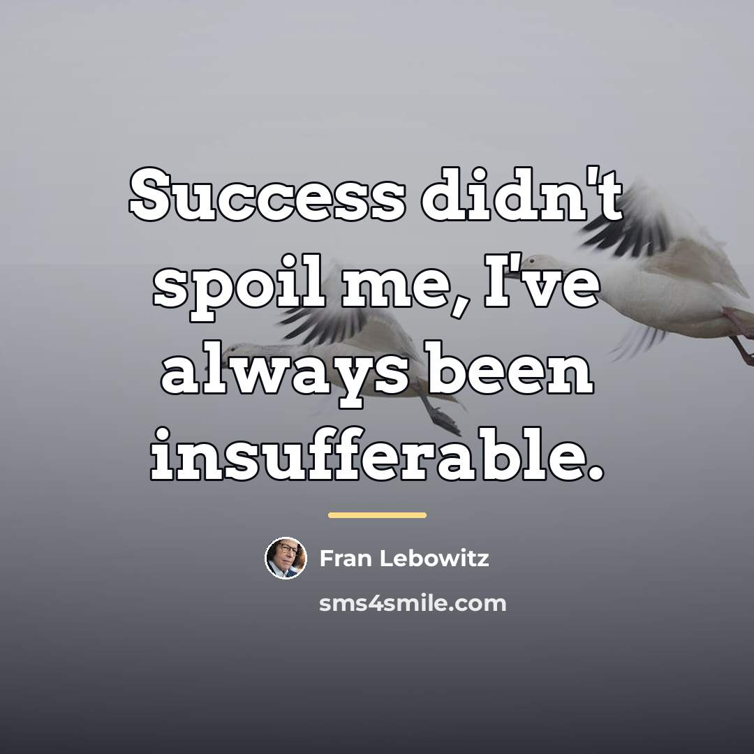 “Success didn't spoil me, I've always been insufferable.…” quote by Fran Lebowitz