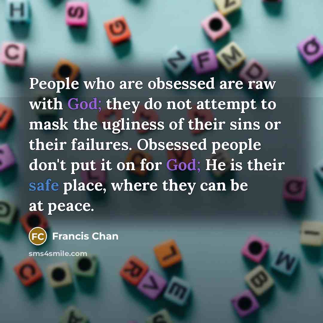 “People who are obsessed are raw with God; they do…” quote by Francis Chan