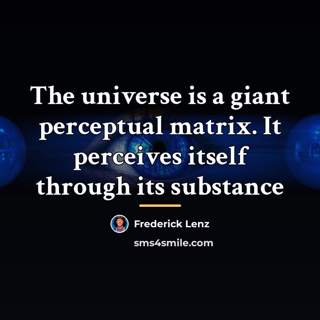 “The universe is a giant perceptual matrix. It perceives itself…” quote by Frederick Lenz