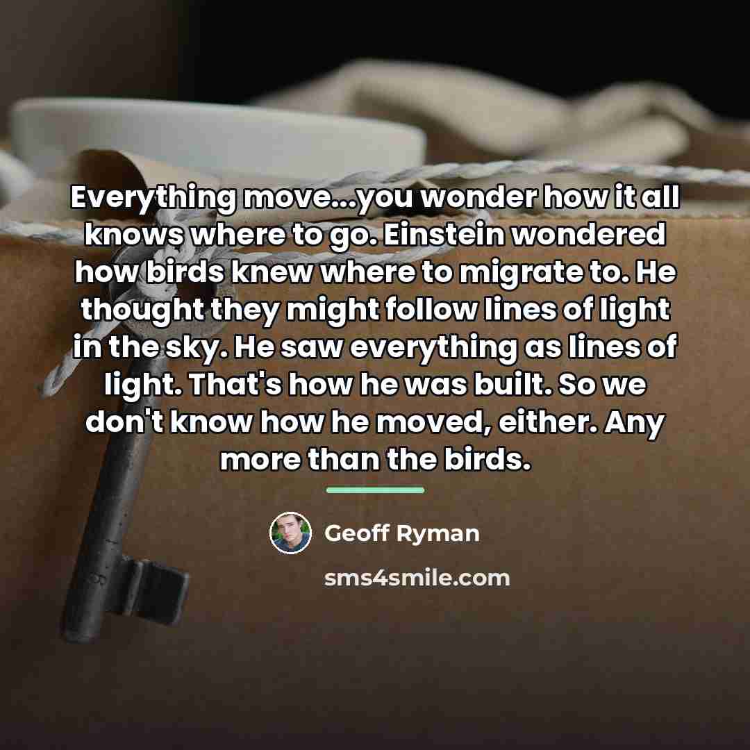 “Everything move...you wonder how it all knows where to go.…” quote by Geoff Ryman