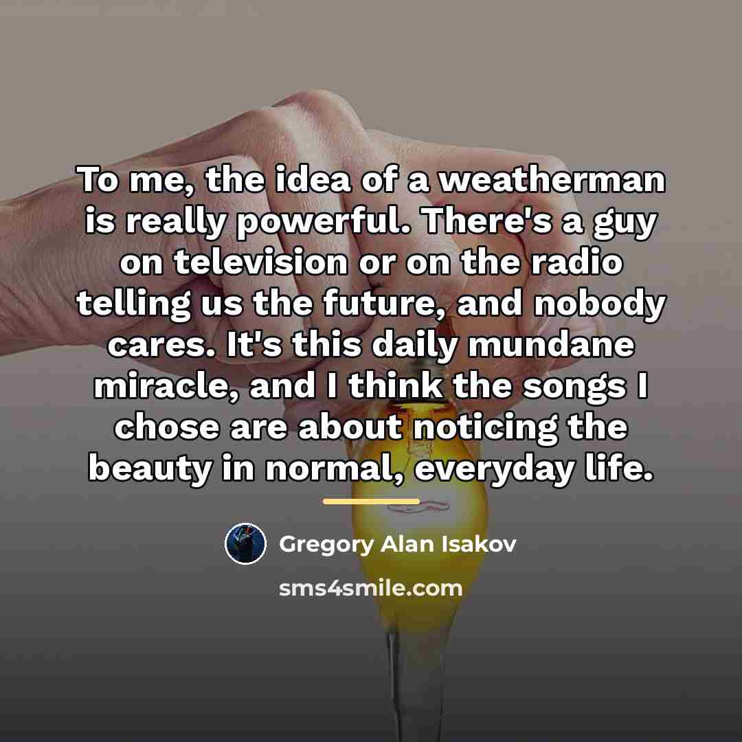 “To me, the idea of a weatherman is really powerful.…” quote by Gregory Alan Isakov