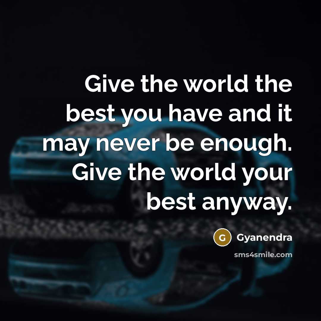 “Give the world the best you have and it may never be enough. Give the world your best anyway.” quote by Gyanendra