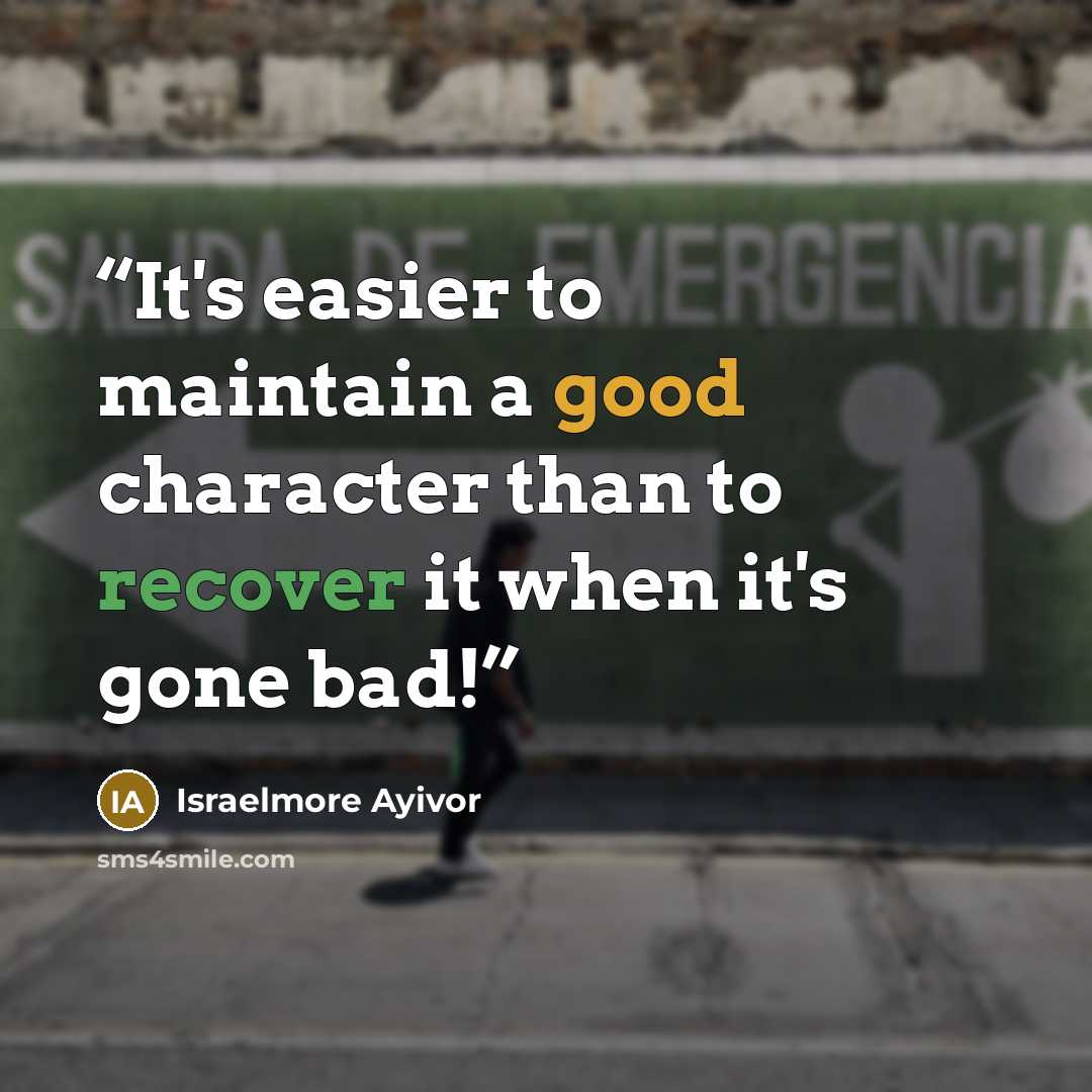 “It's easier to maintain a good character than to recover it when it's gone bad!” quote by Israelmore Ayivor