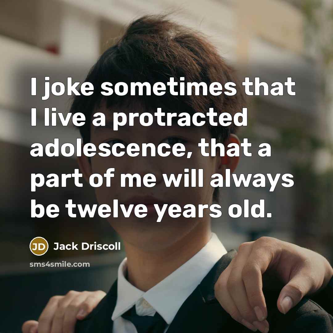 “I joke sometimes that I live a protracted adolescence, that…” quote by Jack Driscoll
