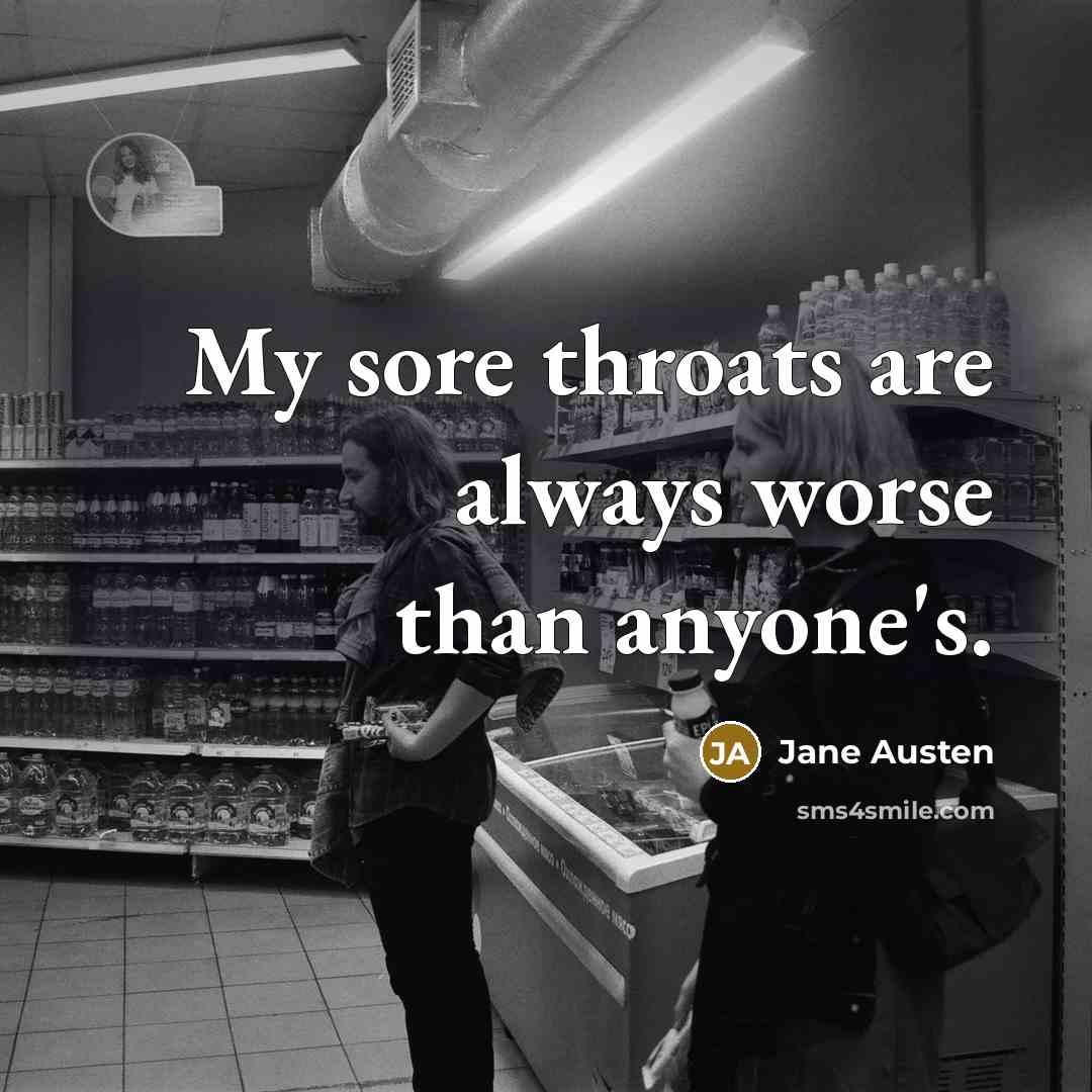 “My sore throats are always worse than anyone's.…” quote by Jane Austen