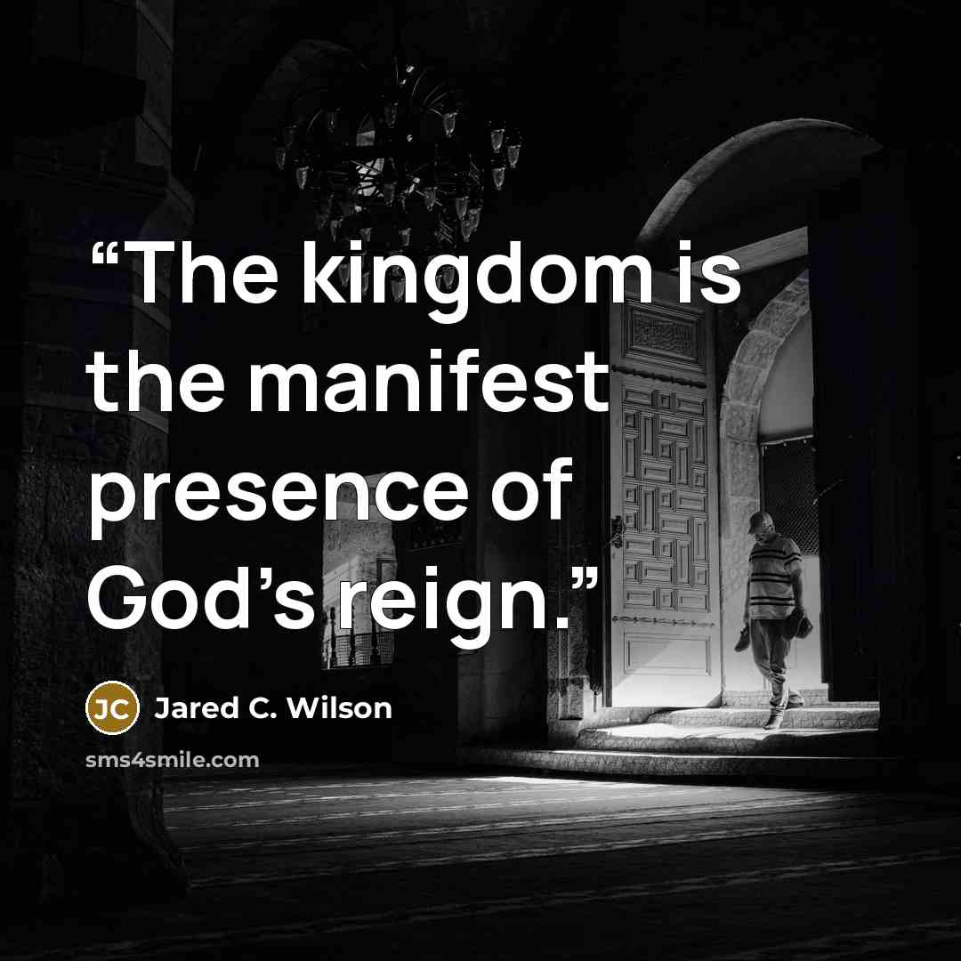 “The kingdom is the manifest presence of God’s reign.” quote by Jared C. Wilson