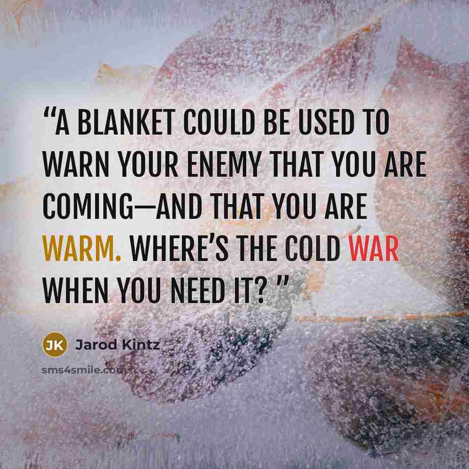 “A blanket could be used to warn your enemy that you are coming—and that you are warm. Where’s the cold war when you need it?” quote by Jarod Kintz
