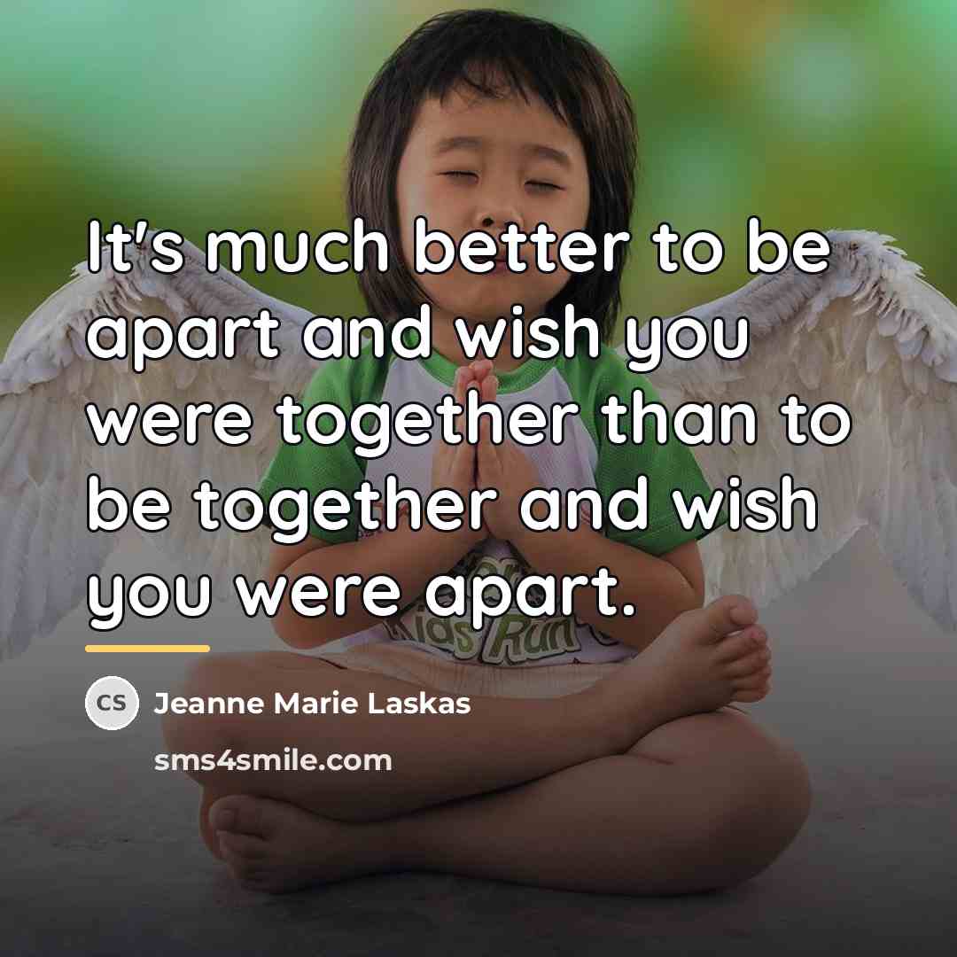 “It's much better to be apart and wish you were…” quote by Jeanne Marie Laskas