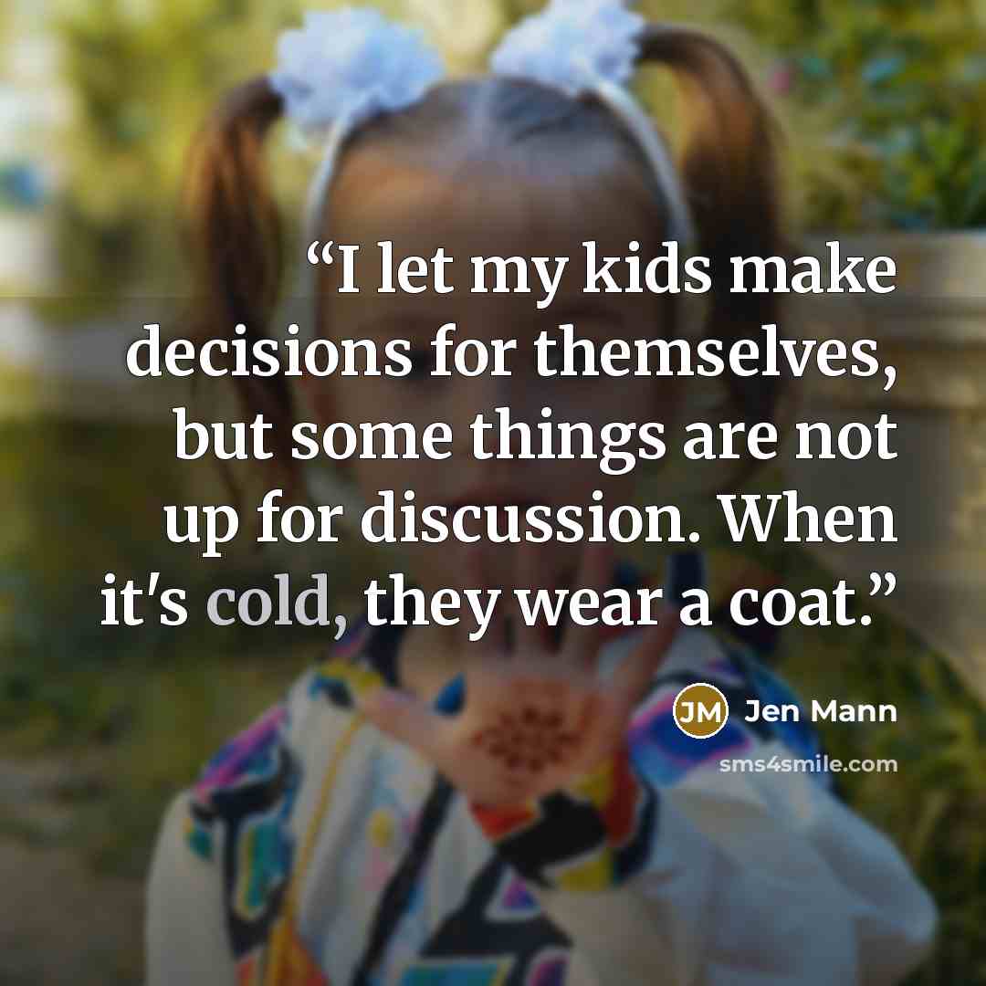 “I let my kids make decisions for themselves, but some things are not up for discussion. When it's cold, they wear a coat.” quote by Jen Mann