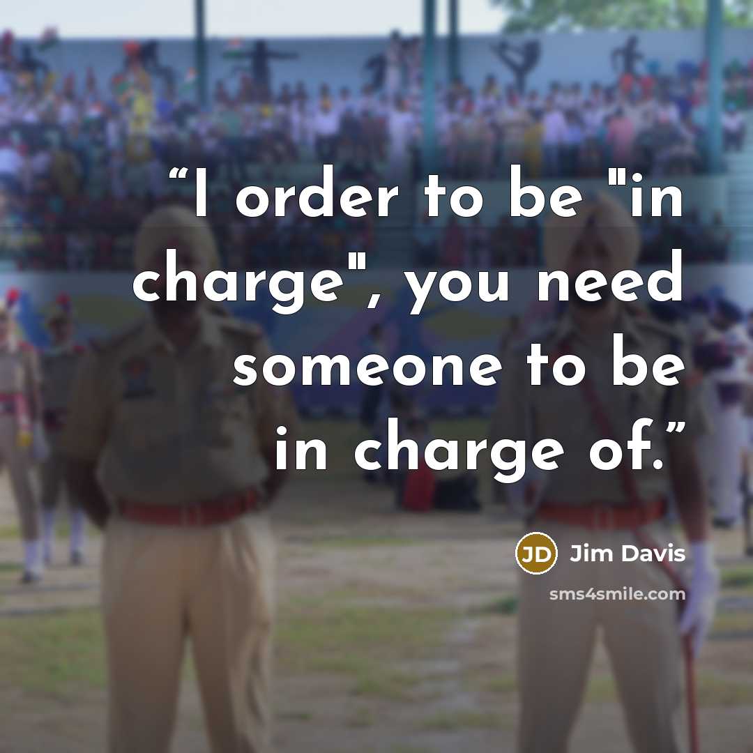 “I order to be "in charge", you need someone to be in charge of.” quote by Jim Davis