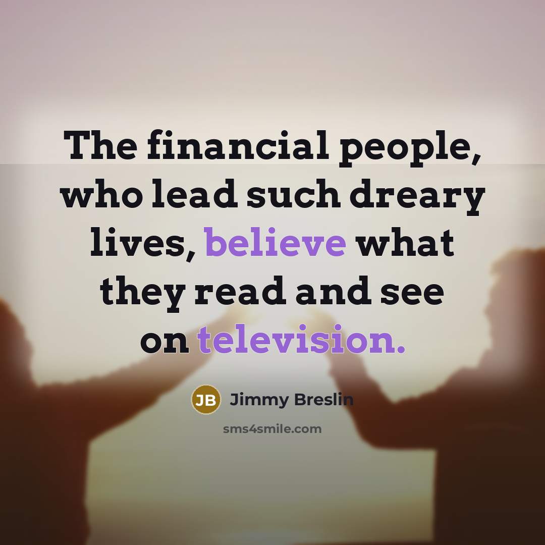 “The financial people, who lead such dreary lives, believe what…” quote by Jimmy Breslin