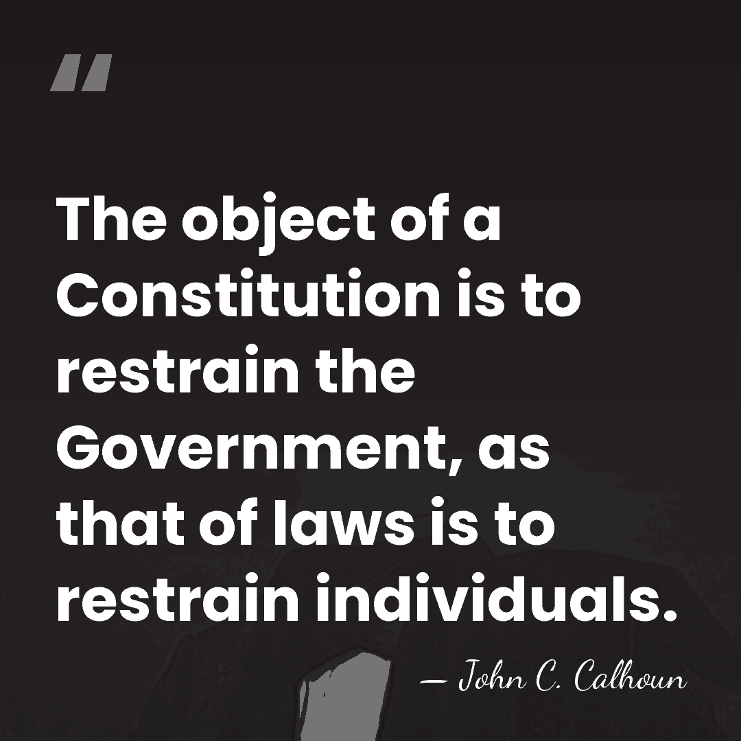 The object of a Constitution is to restrain the Government, as that&hellip; - John C. Calhoun