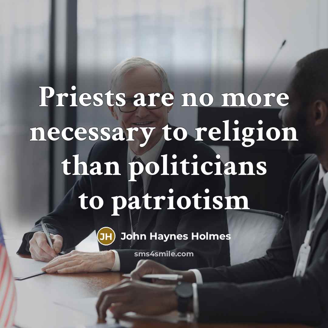 “Priests are no more necessary to religion than politicians to…” quote by John Haynes Holmes