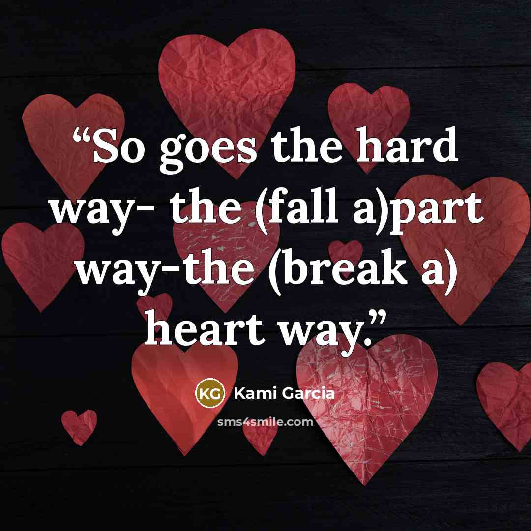 “So goes the hard way- the (fall a)part way-the (break a) heart way.” quote by Kami Garcia
