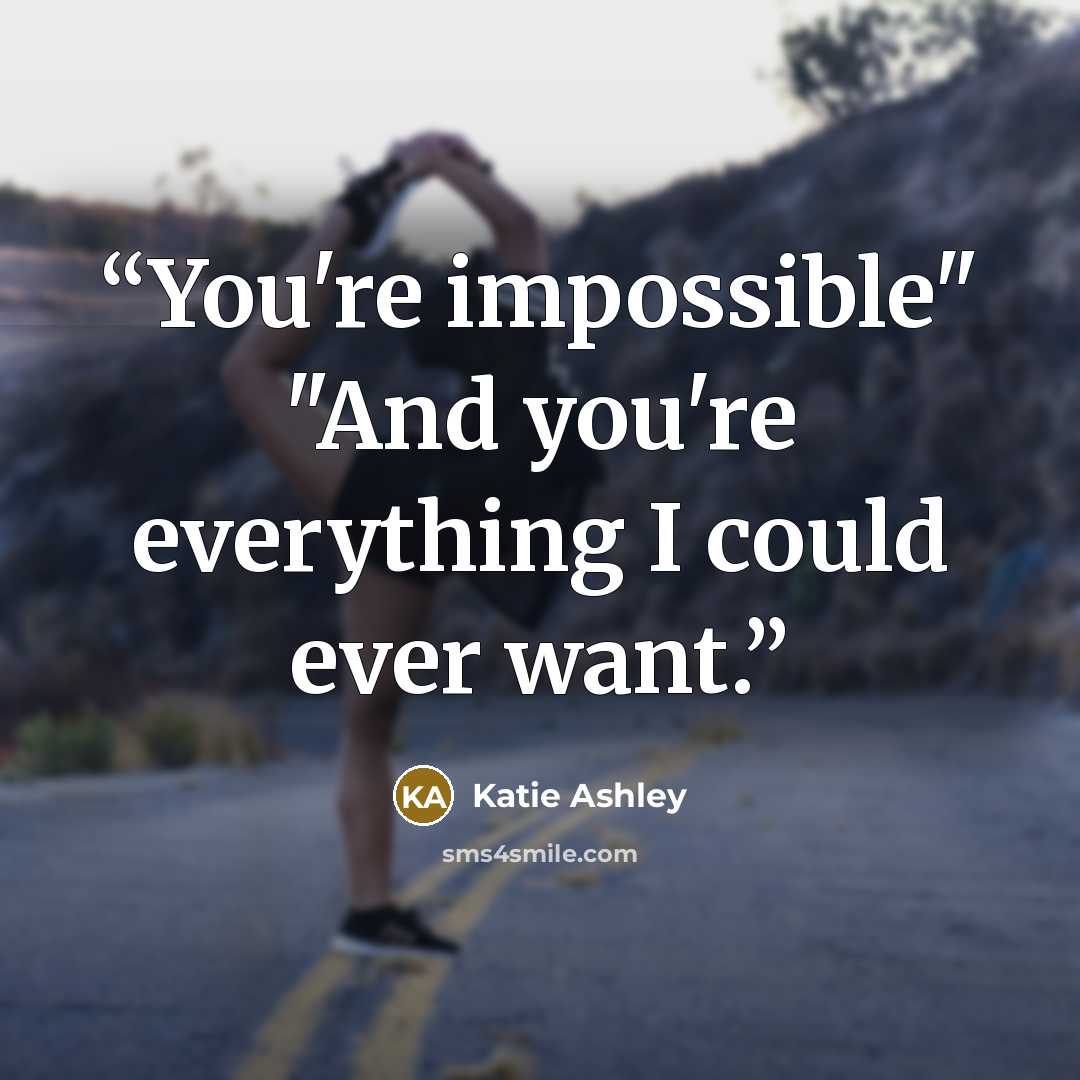 “You're impossible" "And you're everything I could ever want.” quote by Katie Ashley