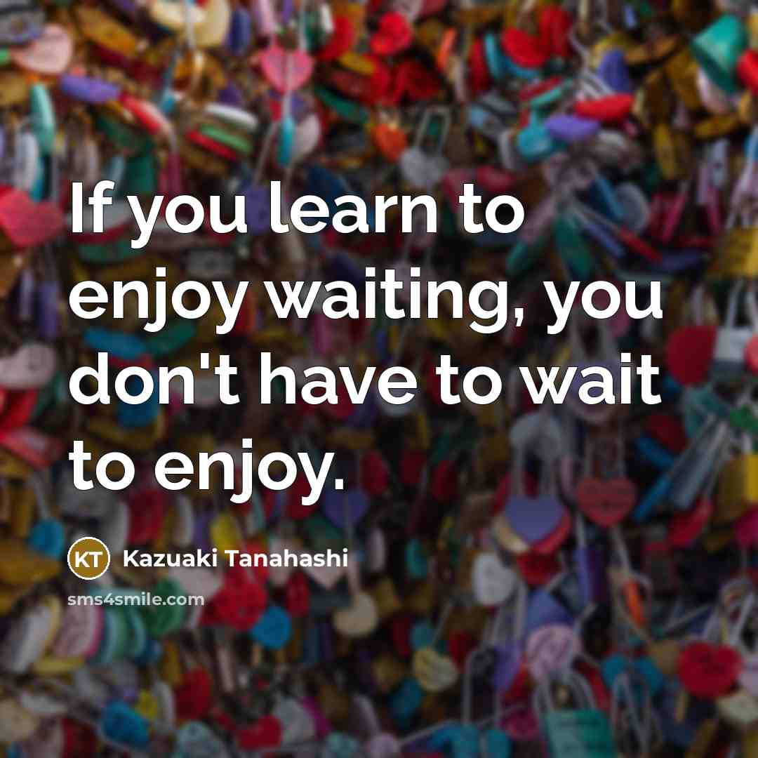 “If you learn to enjoy waiting, you don't have to…” quote by Kazuaki Tanahashi